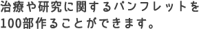 治療や研究に関するパンフレットを100部作ることができます。　