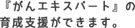 『がんエキスパート』の育成支援ができます。