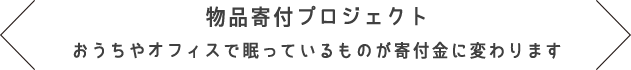 物品寄付プロジェクト おうちやオフィスで眠っているものが寄付金に変わります