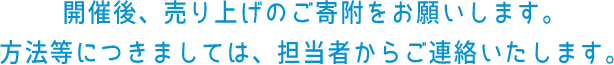 売り上げのご寄付をお願いします。開催後、売り上げのご寄附をお願いします。方法等につきましては、担当者からご連絡いたします。